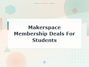Makerspace Membership Deals for Students